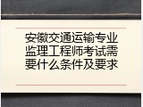 安徽交通运输专业监理工程师考试需要什么条件及要求