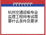 杭州交通运输专业监理工程师考试需要什么条件及要求