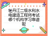 牡丹江二级水利水电建造工程师考试哪个机构学习靠谱呢