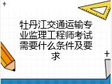 牡丹江交通运输专业监理工程师考试需要什么条件及要求