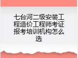 七台河二级安装工程造价工程师考证报考培训机构怎么选