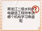黑龙江二级水利水电建造工程师考试哪个机构学习靠谱呢