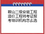 鞍山二级安装工程造价工程师考证报考培训机构怎么选