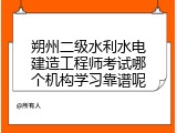 朔州二级水利水电建造工程师考试哪个机构学习靠谱呢