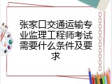 张家口交通运输专业监理工程师考试需要什么条件及要求