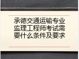 承德交通运输专业监理工程师考试需要什么条件及要求