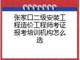 张家口二级安装工程造价工程师考证报考培训机构怎么选