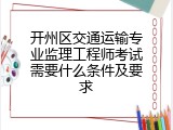 开州区交通运输专业监理工程师考试需要什么条件及要求