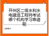 开州区二级水利水电建造工程师考试哪个机构学习靠谱呢