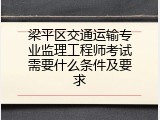 梁平区交通运输专业监理工程师考试需要什么条件及要求