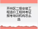 开州区二级安装工程造价工程师考证报考培训机构怎么选
