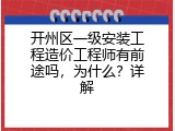 开州区一级安装工程造价工程师有前途吗，为什么？详解