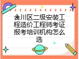 合川区二级安装工程造价工程师考证报考培训机构怎么选