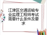 江津区交通运输专业监理工程师考试需要什么条件及要求