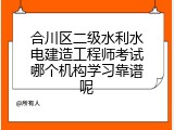 合川区二级水利水电建造工程师考试哪个机构学习靠谱呢