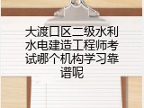 大渡口区二级水利水电建造工程师考试哪个机构学习靠谱呢