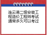 连云港二级安装工程造价工程师考试通常多久可以考过