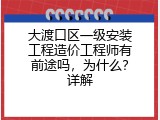 大渡口区一级安装工程造价工程师有前途吗，为什么？详解