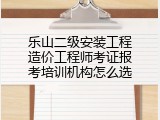 乐山二级安装工程造价工程师考证报考培训机构怎么选