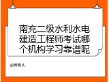 南充二级水利水电建造工程师考试哪个机构学习靠谱呢