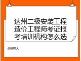 达州二级安装工程造价工程师考证报考培训机构怎么选