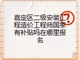 嘉定区二级安装工程造价工程师国家有补贴吗在哪里报名