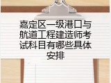 嘉定区一级港口与航道工程建造师考试科目有哪些具体安排