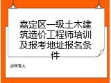 嘉定区一级土木建筑造价工程师培训及报考地址报名条件