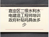 嘉定区二级水利水电建造工程师培训政府补贴吗具体多少