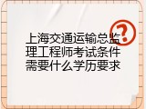 上海交通运输总监理工程师考试条件需要什么学历要求