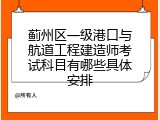 蓟州区一级港口与航道工程建造师考试科目有哪些具体安排