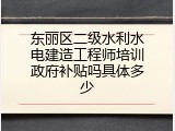 东丽区二级水利水电建造工程师培训政府补贴吗具体多少