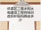 怀柔区二级水利水电建造工程师培训政府补贴吗具体多少