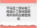 平谷区二级安装工程造价工程师国家有补贴吗在哪里报名