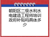 朝阳区二级水利水电建造工程师培训政府补贴吗具体多少