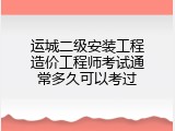 运城二级安装工程造价工程师考试通常多久可以考过