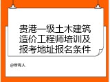 贵港一级土木建筑造价工程师培训及报考地址报名条件