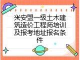 兴安盟一级土木建筑造价工程师培训及报考地址报名条件