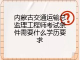 内蒙古交通运输总监理工程师考试条件需要什么学历要求
