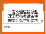 甘南交通运输总监理工程师考试条件需要什么学历要求