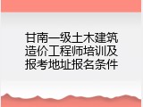 甘南一级土木建筑造价工程师培训及报考地址报名条件