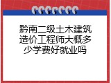 黔南二级土木建筑造价工程师大概多少学费好就业吗
