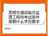 昆明交通运输总监理工程师考试条件需要什么学历要求