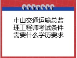中山交通运输总监理工程师考试条件需要什么学历要求
