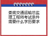 娄底交通运输总监理工程师考试条件需要什么学历要求