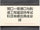 周口一级港口与航道工程建造师考试科目有哪些具体安排