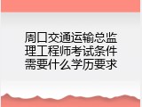 周口交通运输总监理工程师考试条件需要什么学历要求