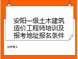 安阳一级土木建筑造价工程师培训及报考地址报名条件