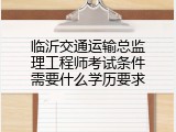 临沂交通运输总监理工程师考试条件需要什么学历要求