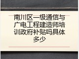 南川区一级通信与广电工程建造师培训政府补贴吗具体多少